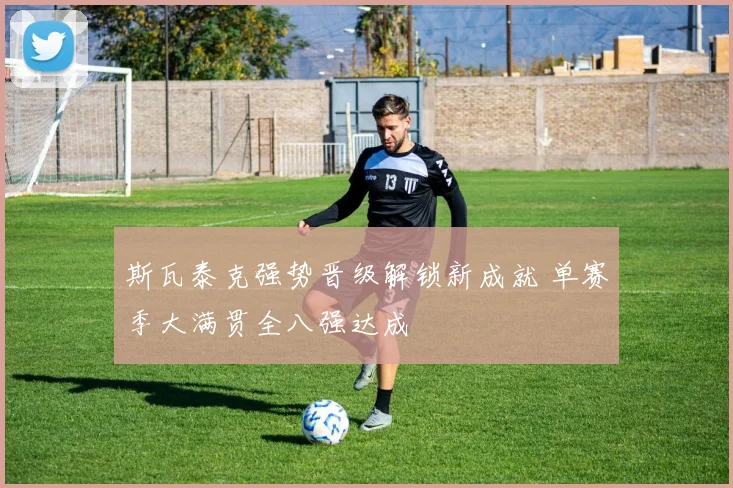 斯瓦泰克强势晋级解锁新成就 单赛季大满贯全八强达成